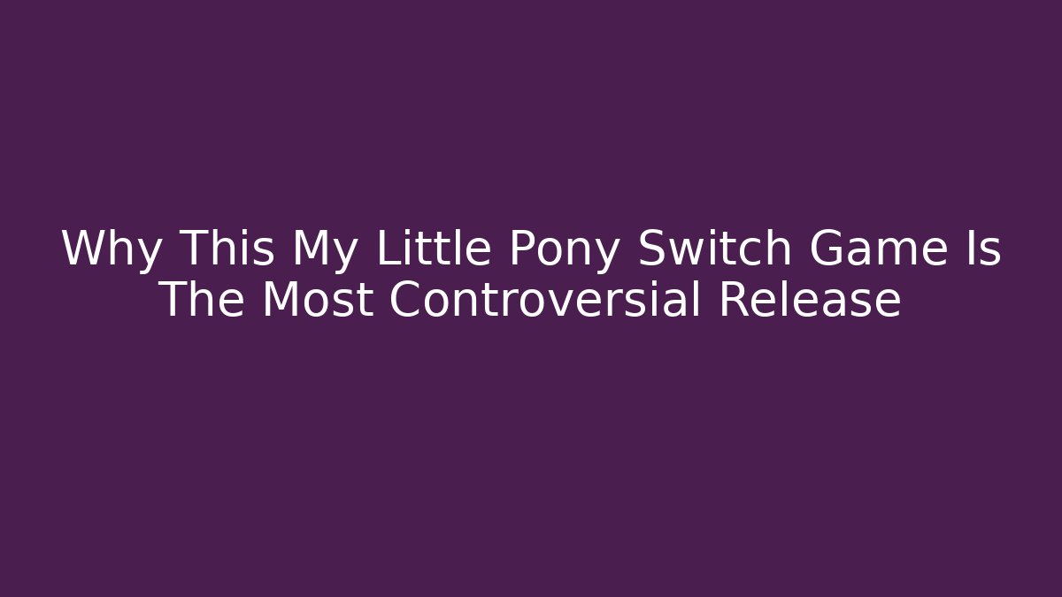 Why This My Little Pony Switch Game Is The Most Controversial Release