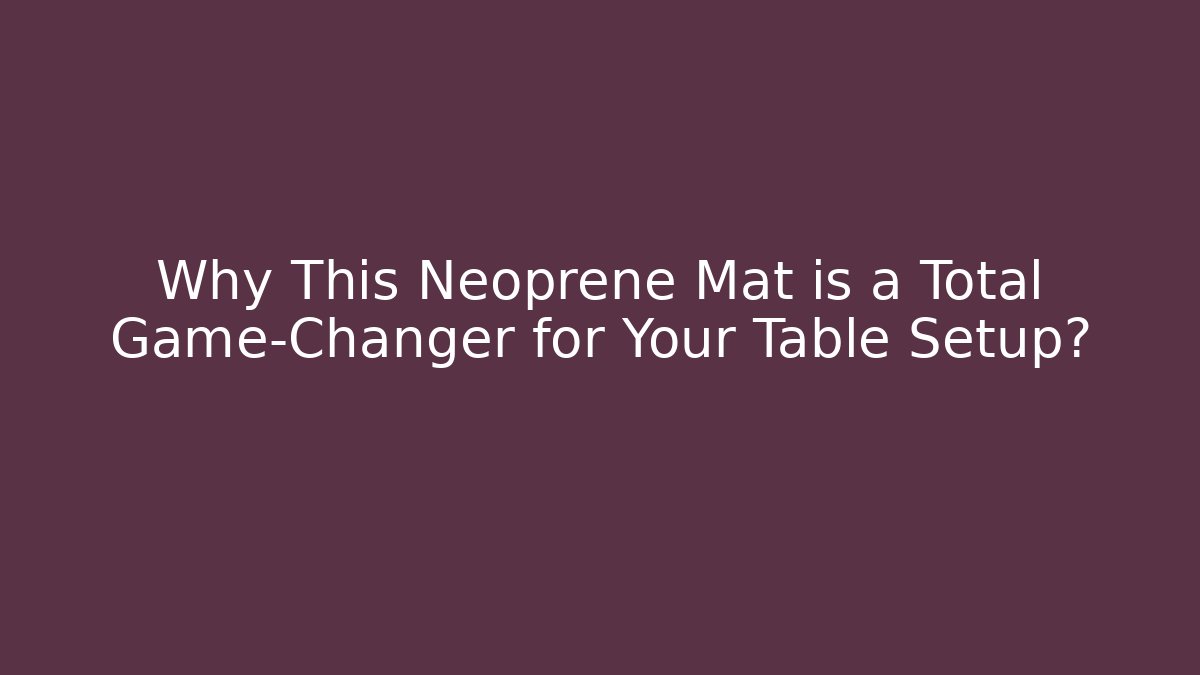 Why This Neoprene Mat is a Total Game-Changer for Your Table Setup?
