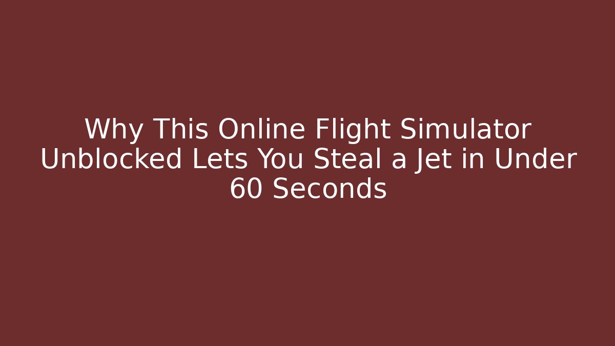 Why This Online Flight Simulator Unblocked Lets You Steal a Jet in Under 60 Seconds