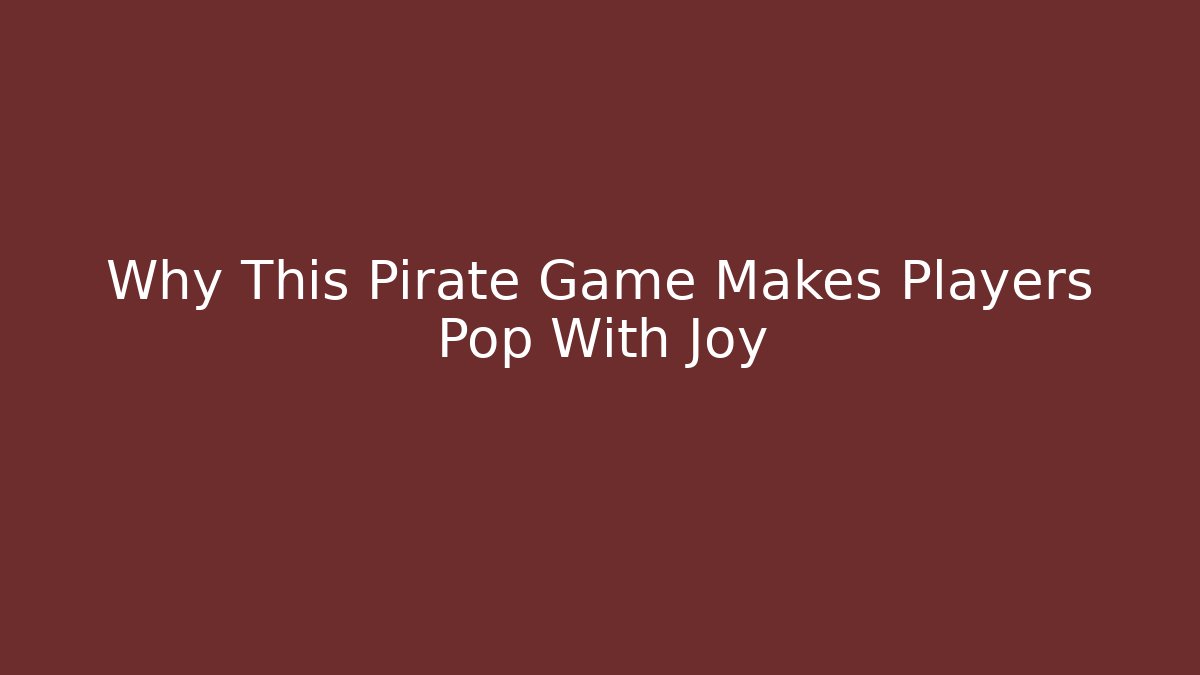 Why This Pirate Game Makes Players Pop With Joy