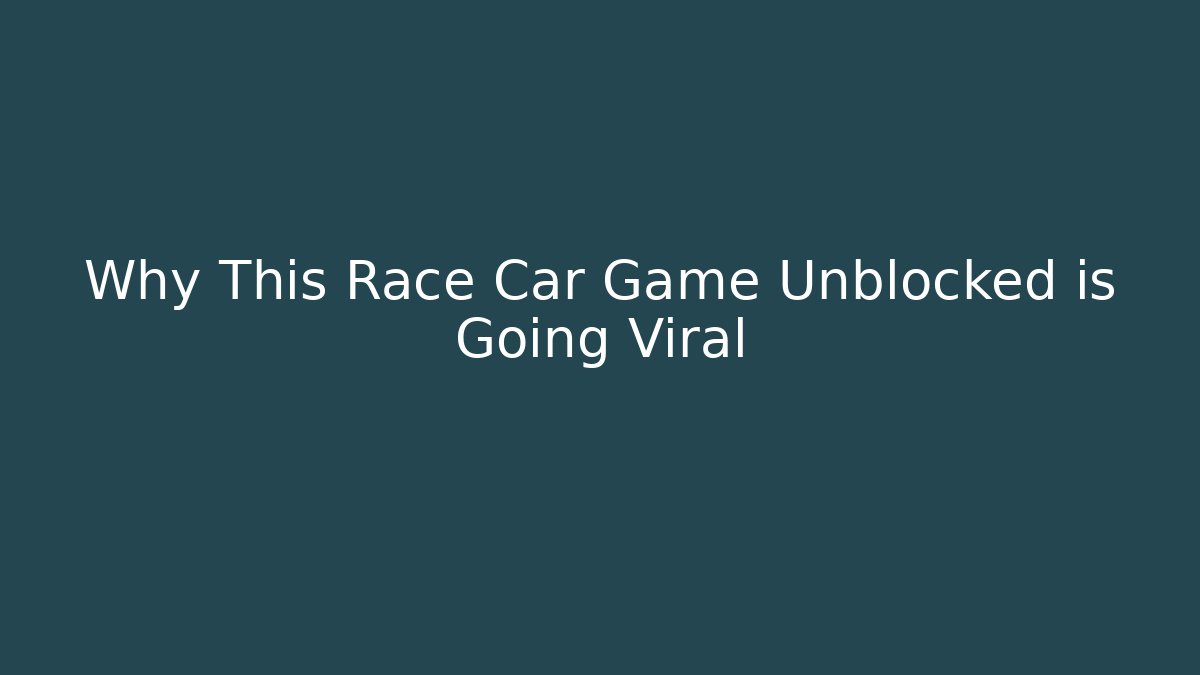 Why This Race Car Game Unblocked is Going Viral