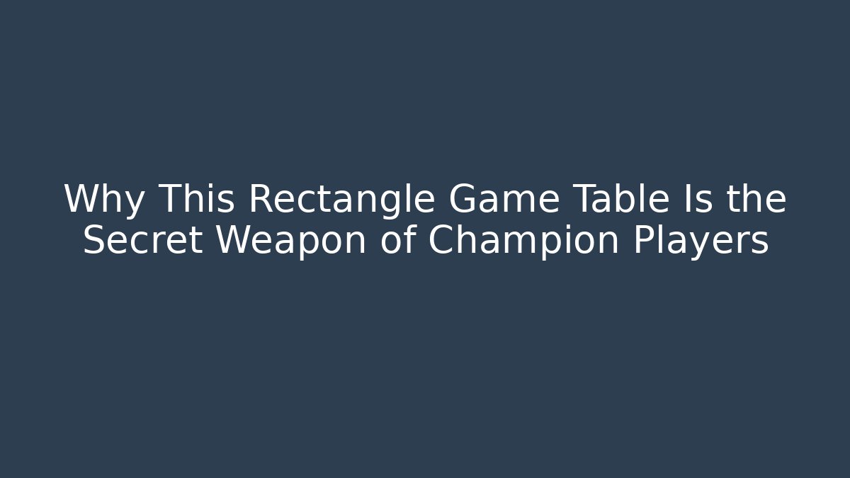 Why This Rectangle Game Table Is the Secret Weapon of Champion Players