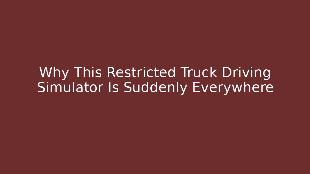 Why This Restricted Truck Driving Simulator Is Suddenly Everywhere