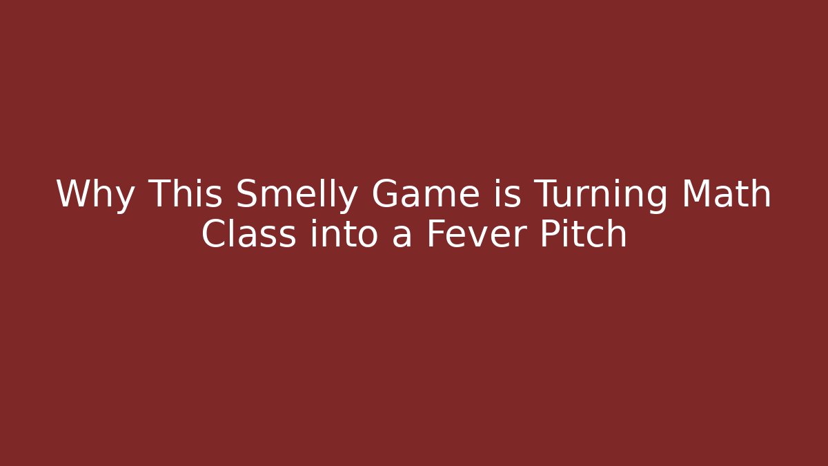 Why This Smelly Game is Turning Math Class into a Fever Pitch