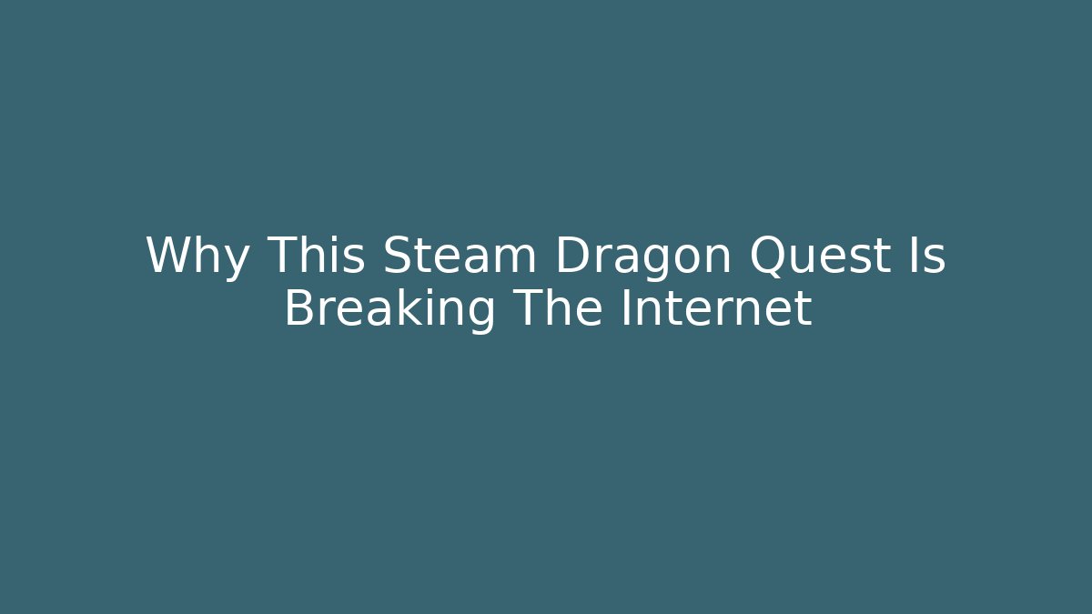 Why This Steam Dragon Quest Is Breaking The Internet