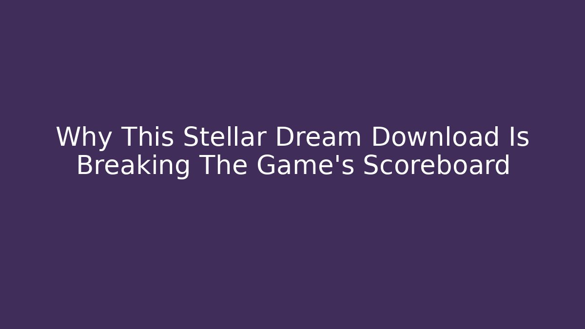 Why This Stellar Dream Download Is Breaking The Game's Scoreboard