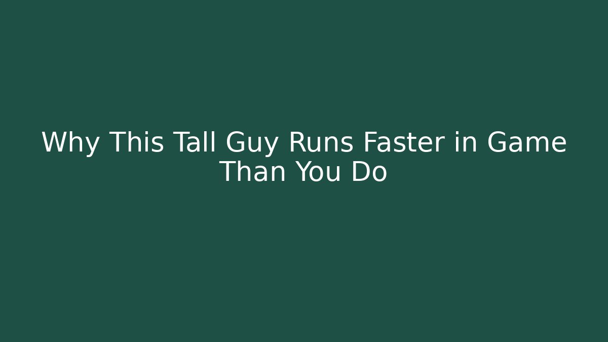 Why This Tall Guy Runs Faster in Game Than You Do