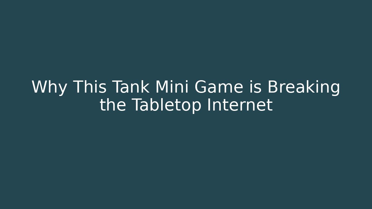Why This Tank Mini Game is Breaking the Tabletop Internet