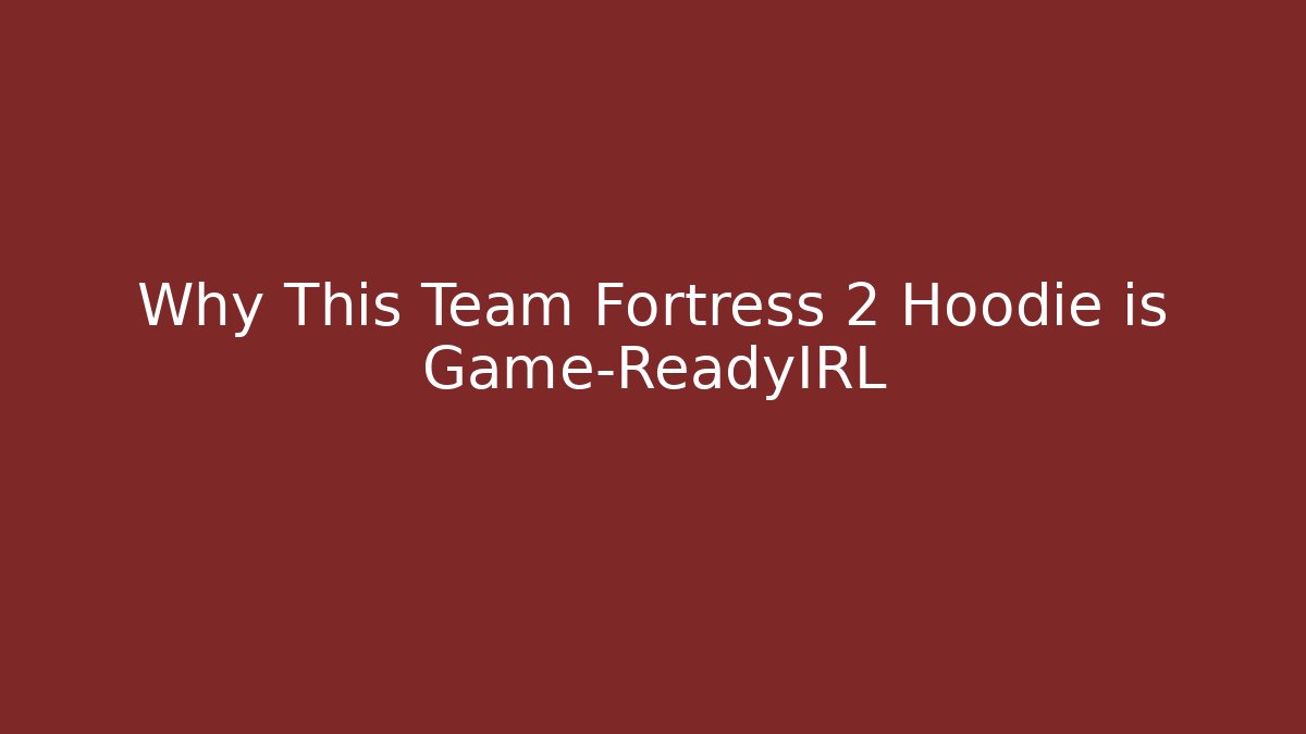 Why This Team Fortress 2 Hoodie is Game-ReadyIRL