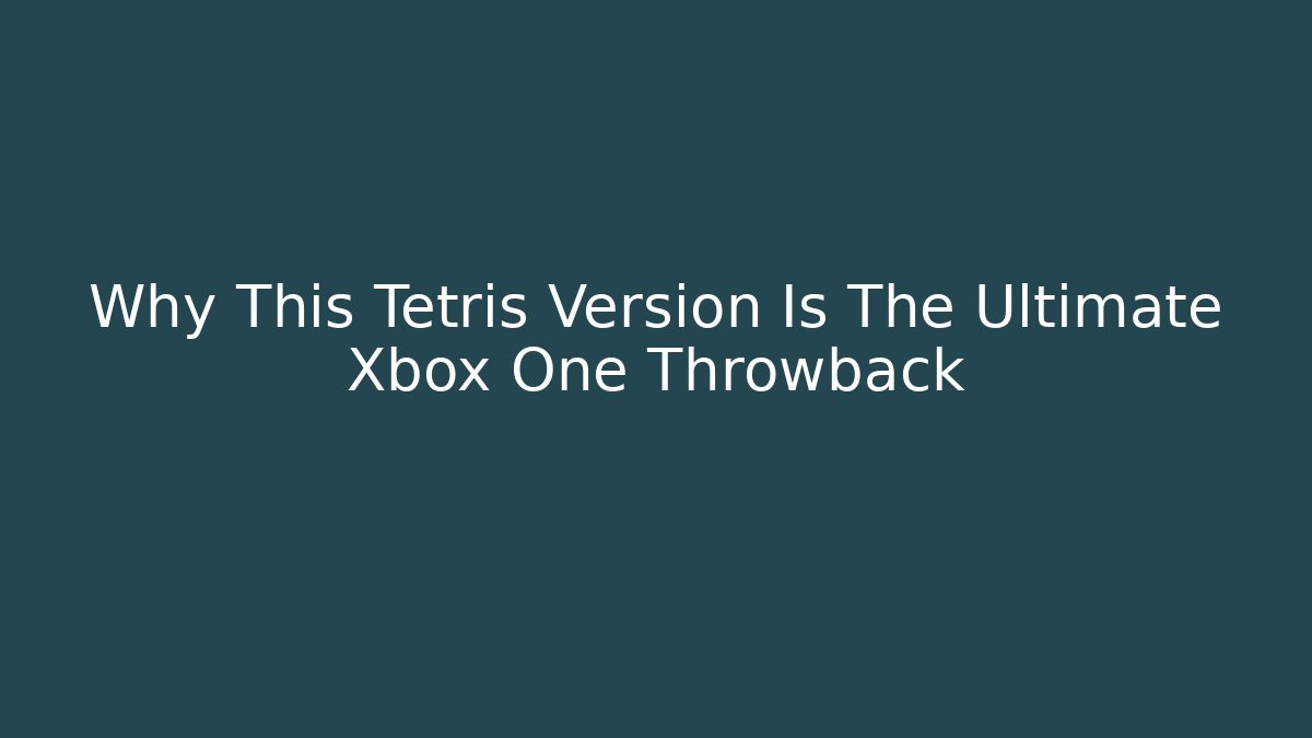 Why This Tetris Version Is The Ultimate Xbox One Throwback - Smart Esu