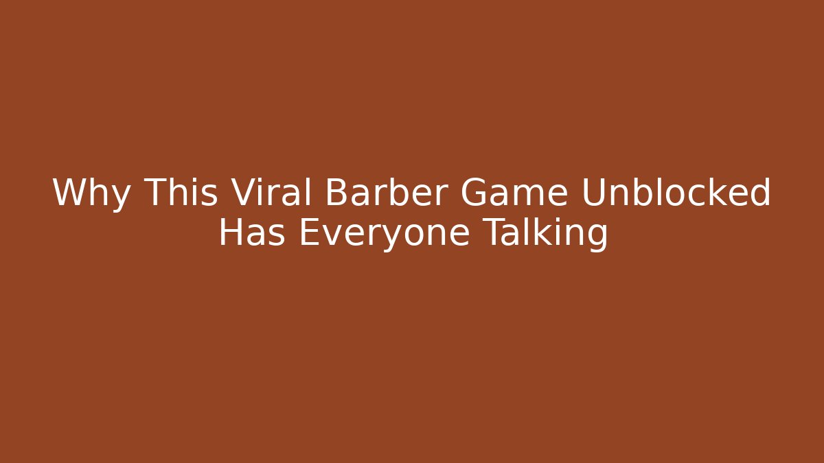 Why This Viral Barber Game Unblocked Has Everyone Talking