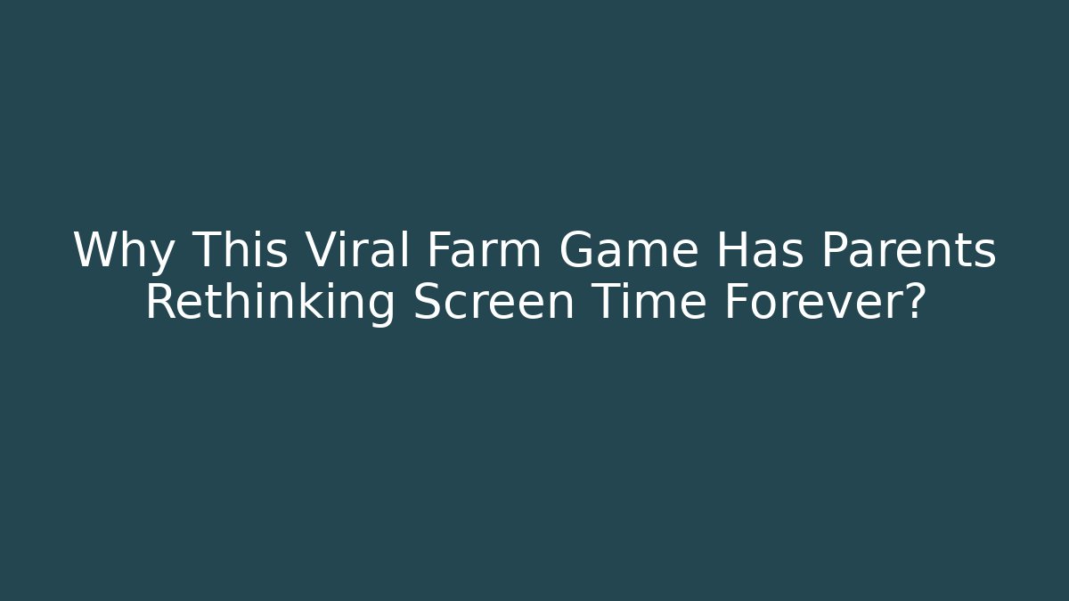 Why This Viral Farm Game Has Parents Rethinking Screen Time Forever?