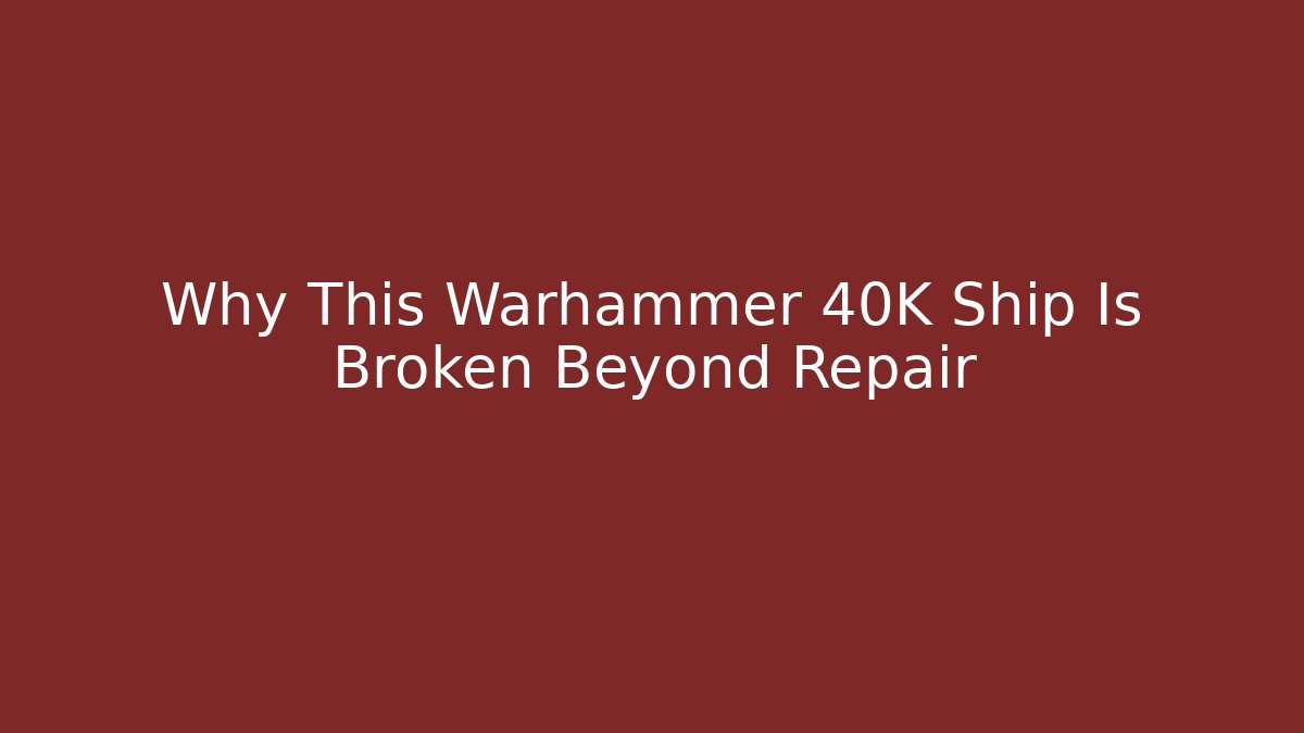 Why This Warhammer 40K Ship Is Broken Beyond Repair