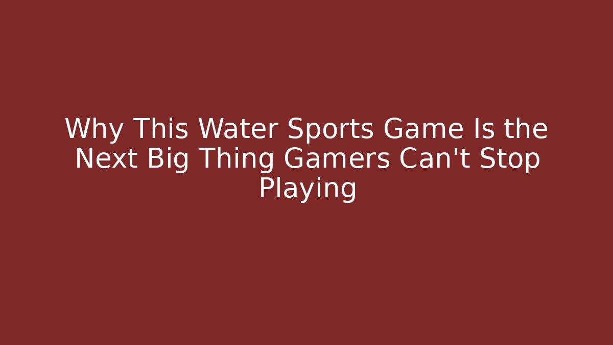 Why This Water Sports Game Is the Next Big Thing Gamers Can't Stop Playing
