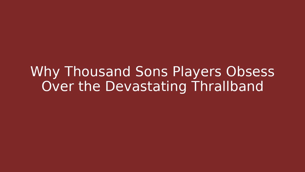 Why Thousand Sons Players Obsess Over the Devastating Thrallband - Smart Esu