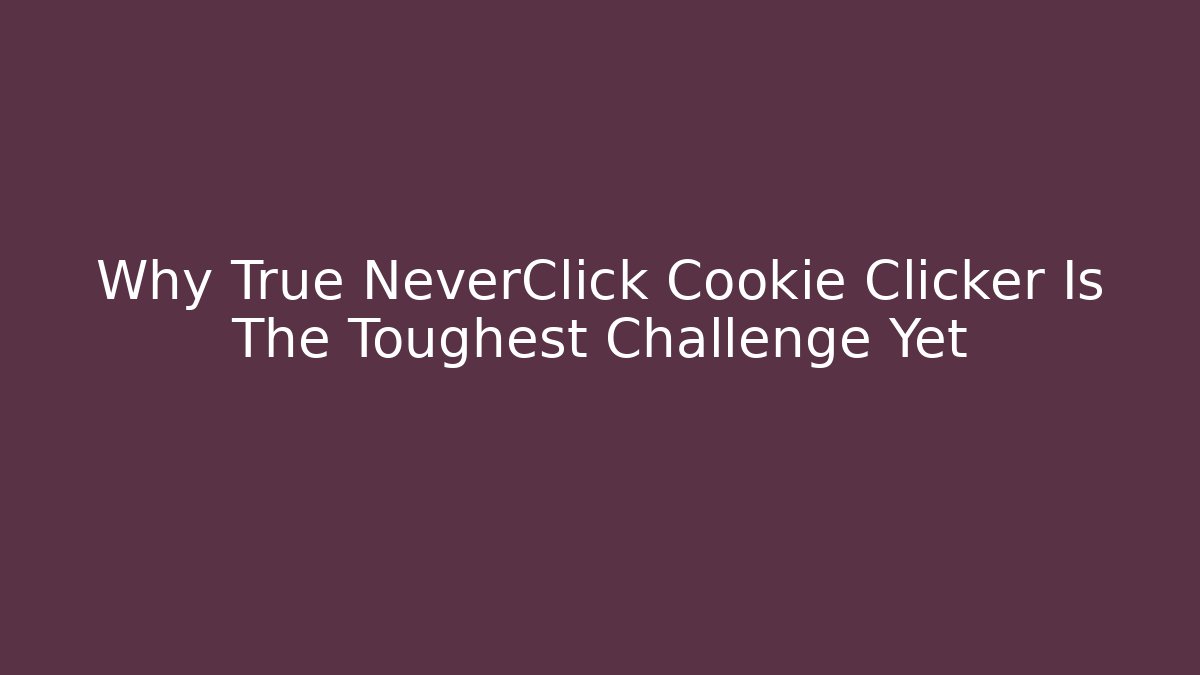 Why True NeverClick Cookie Clicker Is The Toughest Challenge Yet