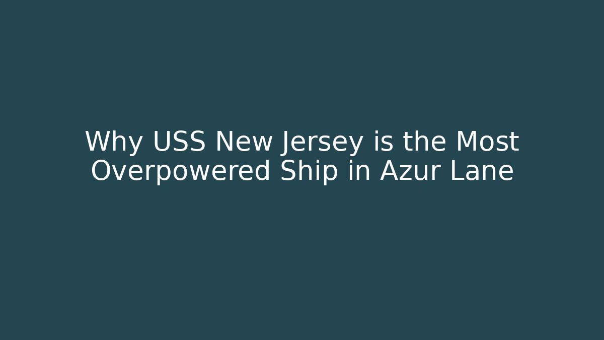 Why USS New Jersey is the Most Overpowered Ship in Azur Lane