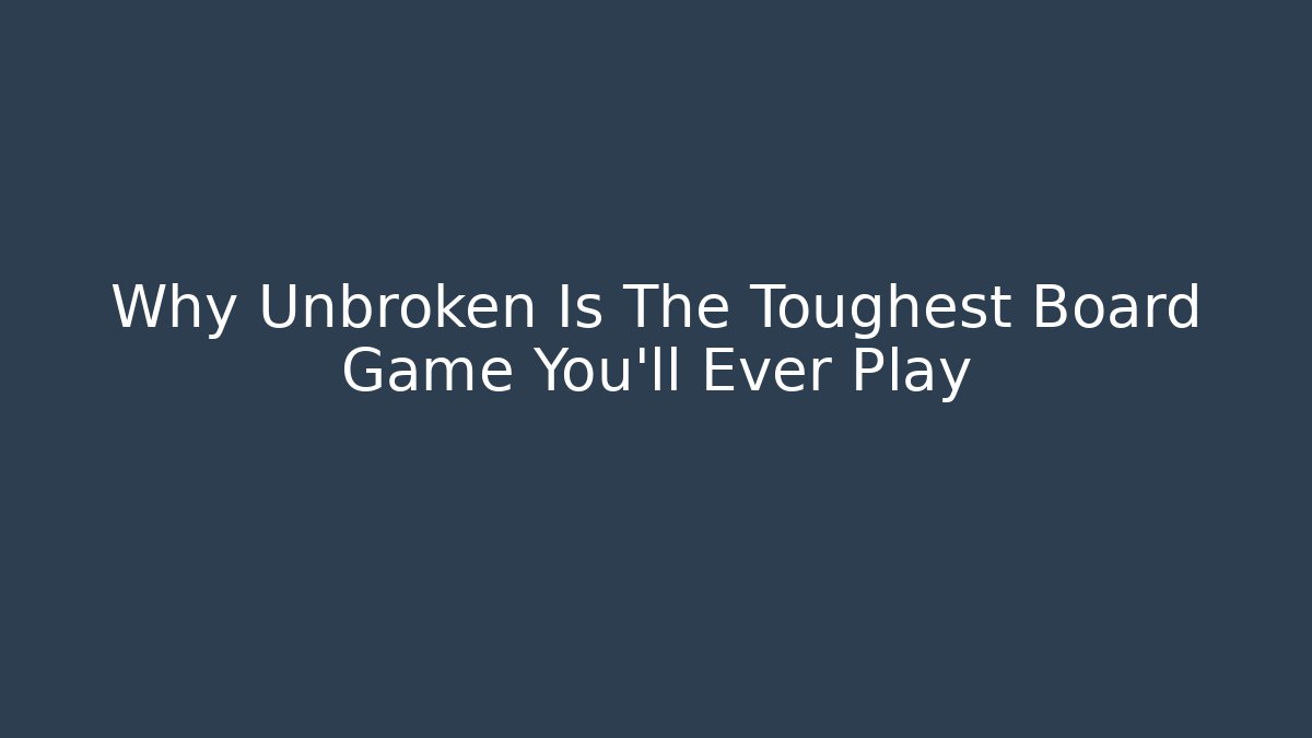 Why Unbroken Is The Toughest Board Game You’ll Ever Play - Smart Esu
