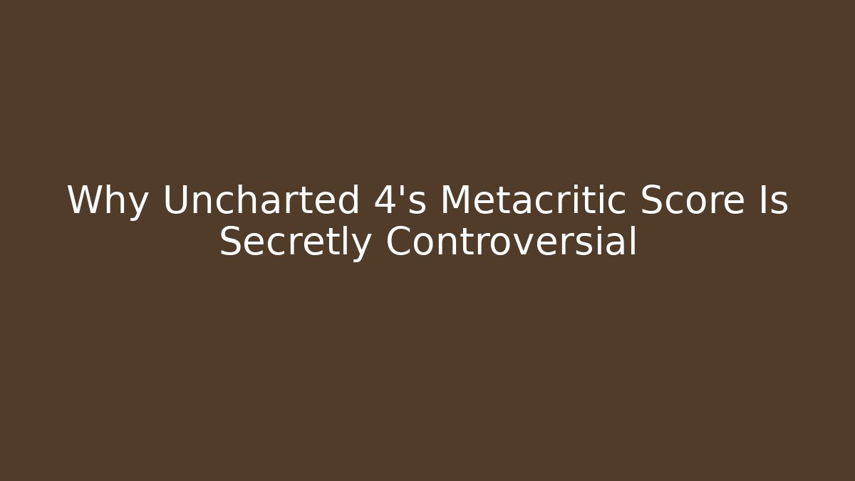 Why Uncharted 4's Metacritic Score Is Secretly Controversial