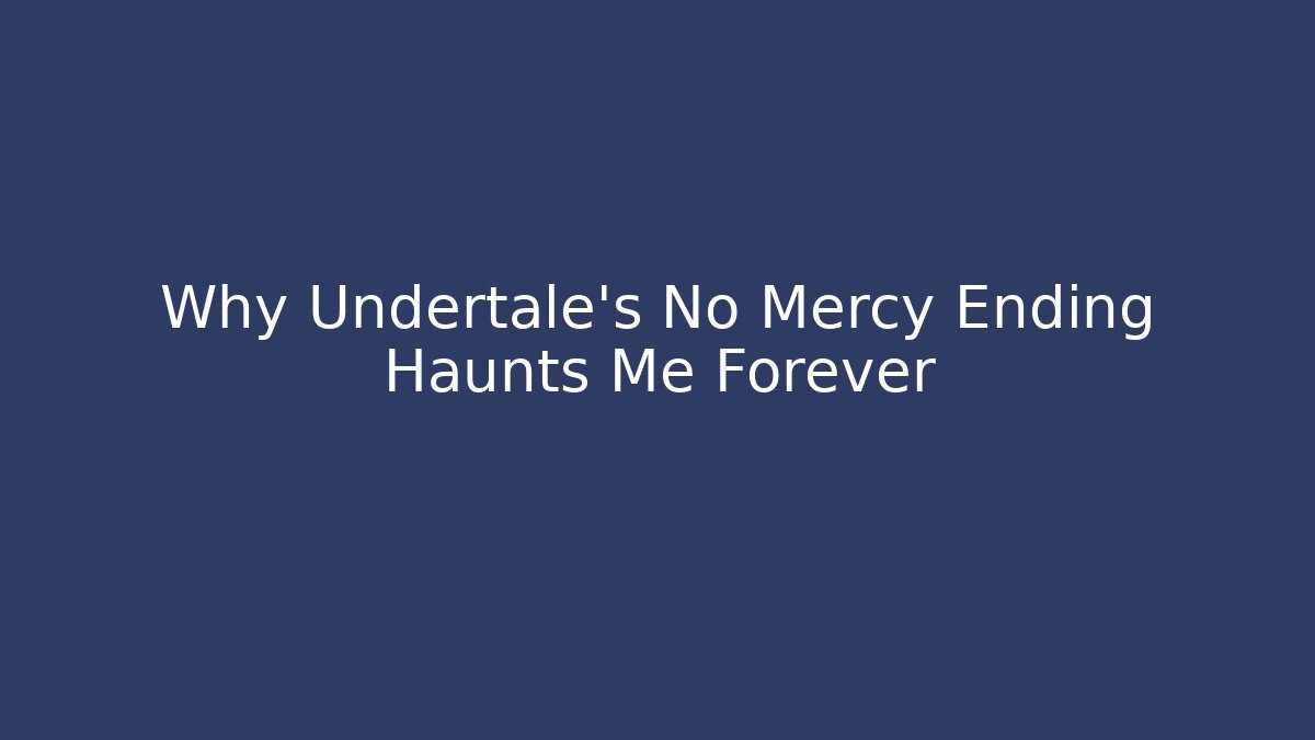 Why Undertale's No Mercy Ending Haunts Me Forever