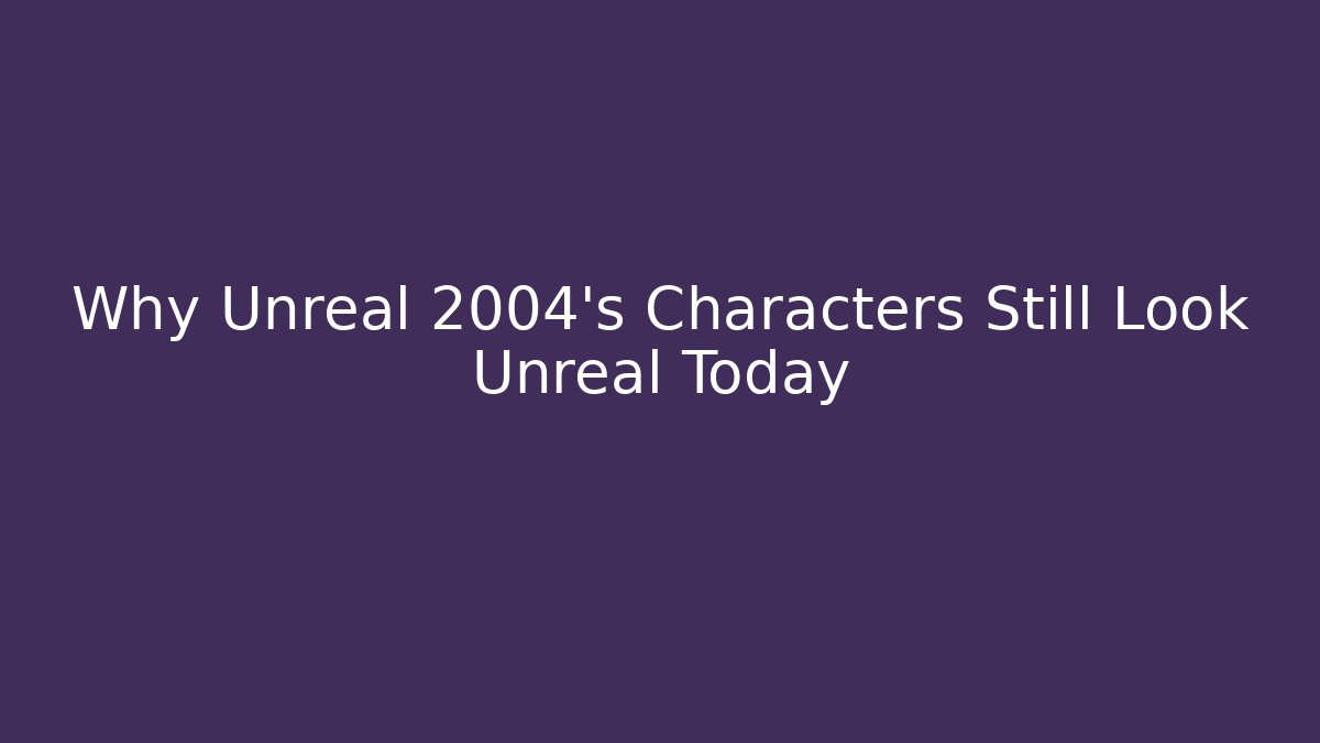 Why Unreal 2004's Characters Still Look Unreal Today - Smart Esu