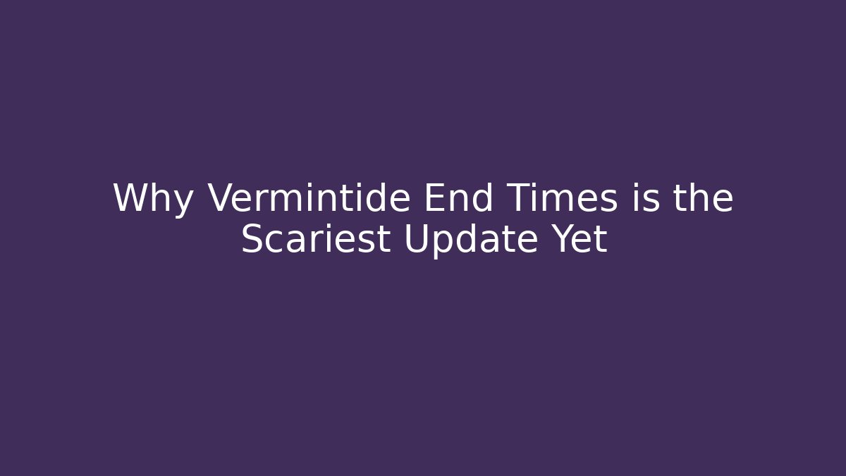 Why Vermintide End Times is the Scariest Update Yet