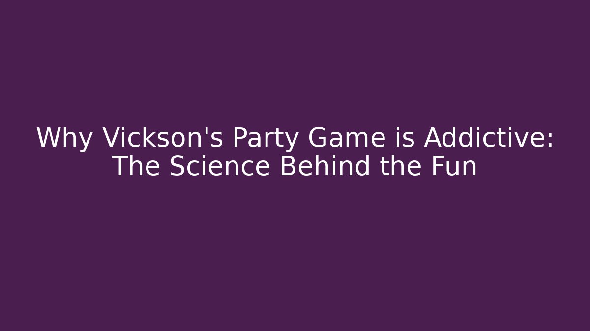 Why Vickson's Party Game is Addictive: The Science Behind the Fun