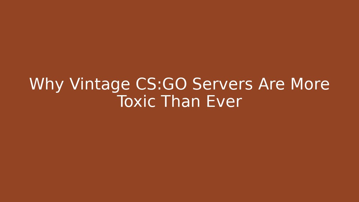 Why Vintage CS:GO Servers Are More Toxic Than Ever