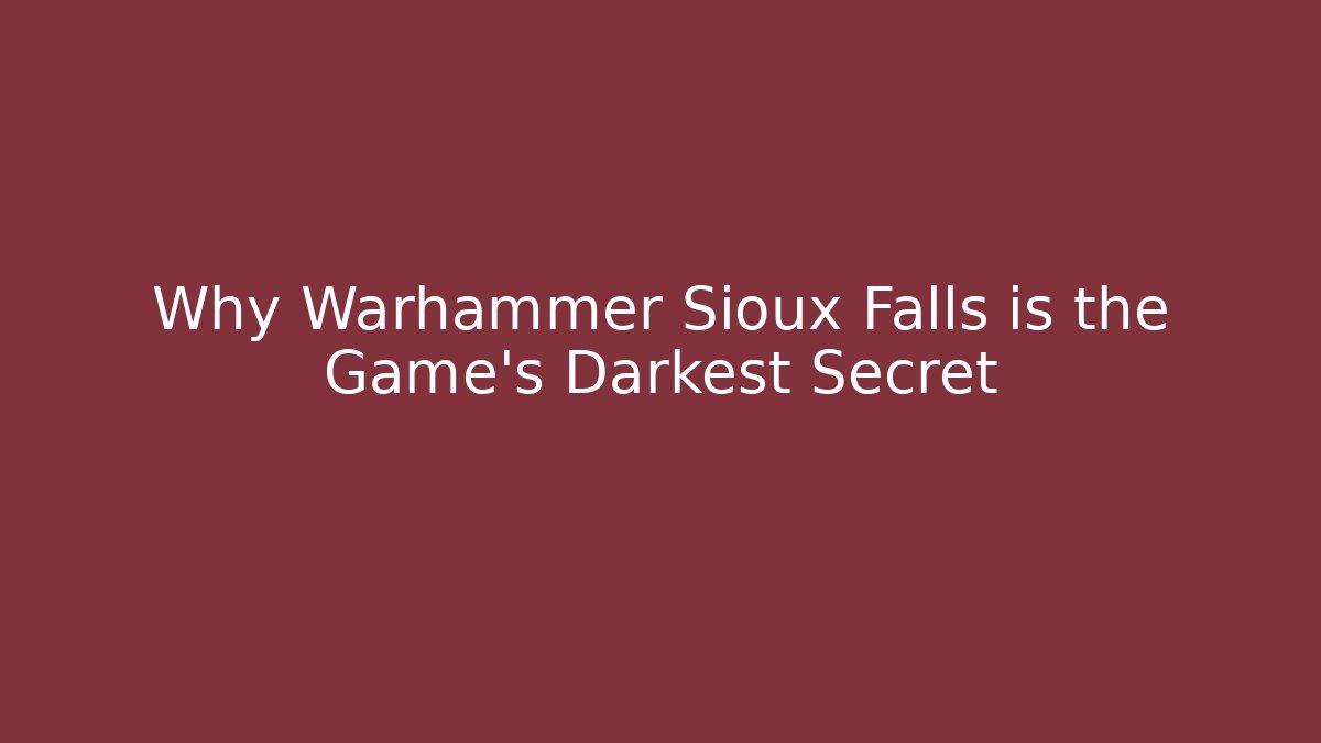 Why Warhammer Sioux Falls is the Game’s Darkest Secret