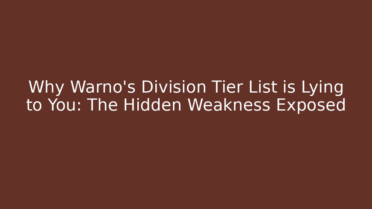 Why Warno's Division Tier List is Lying to You: The Hidden Weakness Exposed