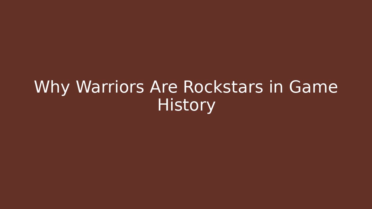 Why Warriors Are Rockstars in Game History