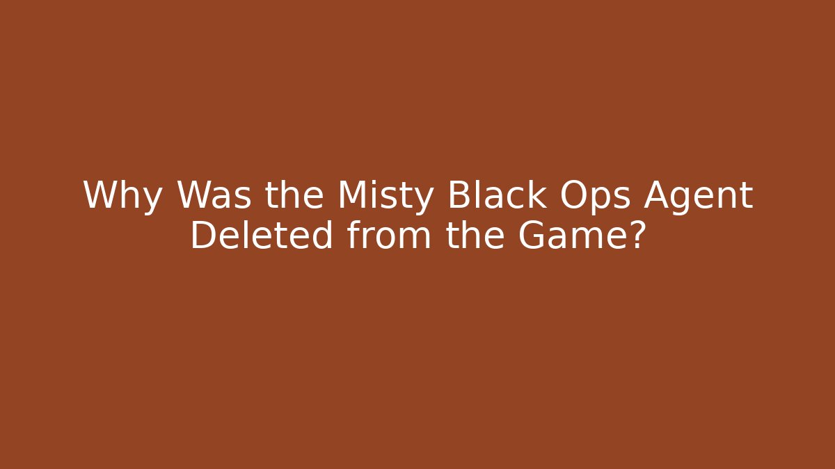 Why Was the Misty Black Ops Agent Deleted from the Game?