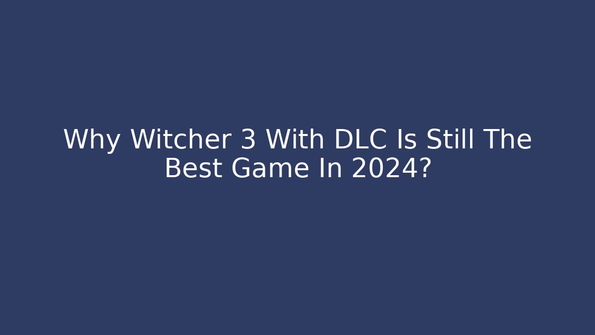 Why Witcher 3 With DLC Is Still The Best Game In 2024? - Smart Esu