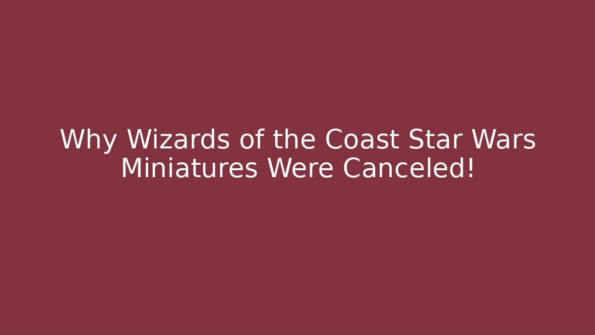 Why Wizards of the Coast Star Wars Miniatures Were Canceled!
