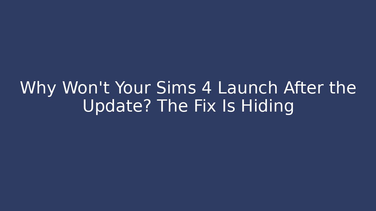 Why Won’t Your Sims 4 Launch After the Update? The Fix Is Hiding