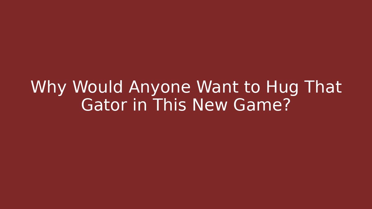 Why Would Anyone Want to Hug That Gator in This New Game? - Smart Esu