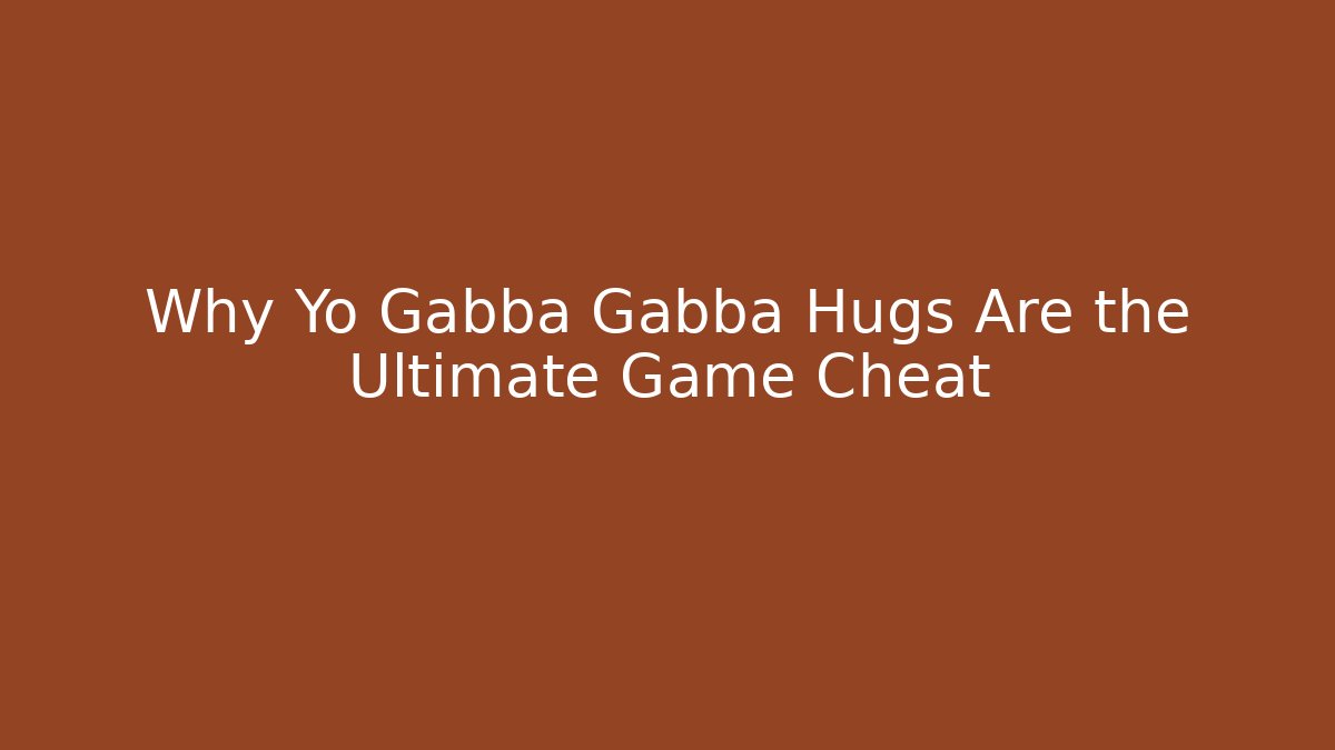 Why Yo Gabba Gabba Hugs Are the Ultimate Game Cheat