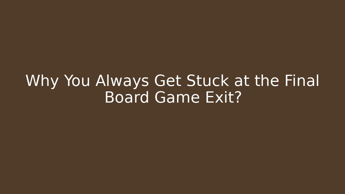 Why You Always Get Stuck at the Final Board Game Exit?