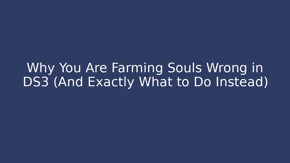 Why You Are Farming Souls Wrong in DS3 (And Exactly What to Do Instead)
