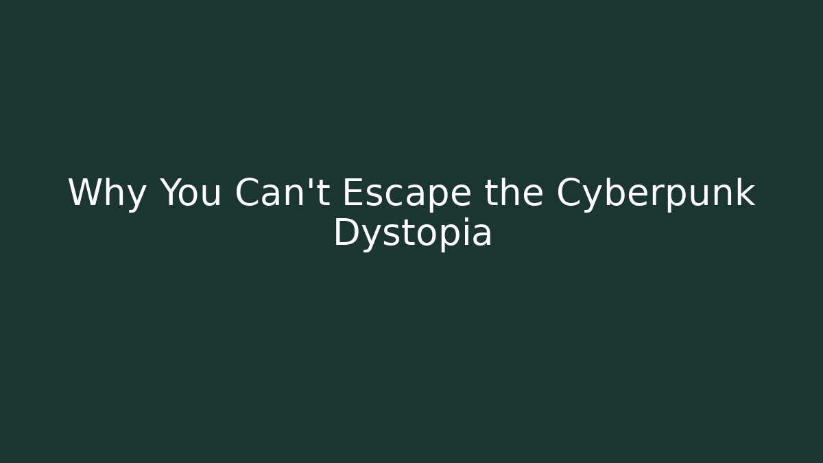 Why You Can't Escape the Cyberpunk Dystopia