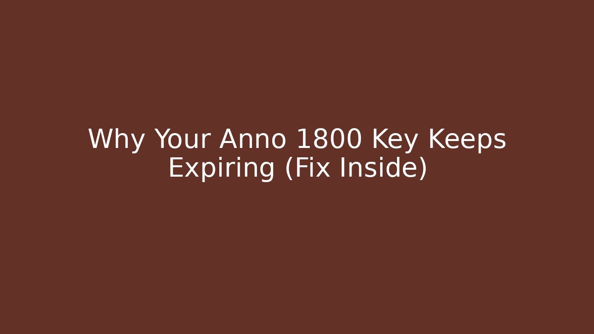 Why Your Anno 1800 Key Keeps Expiring (Fix Inside)