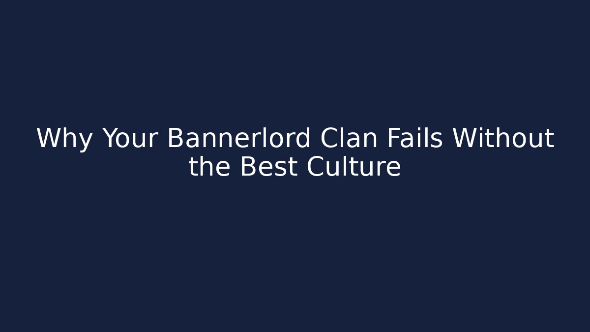 Why Your Bannerlord Clan Fails Without the Best Culture