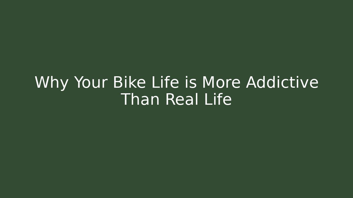 Why Your Bike Life is More Addictive Than Real Life