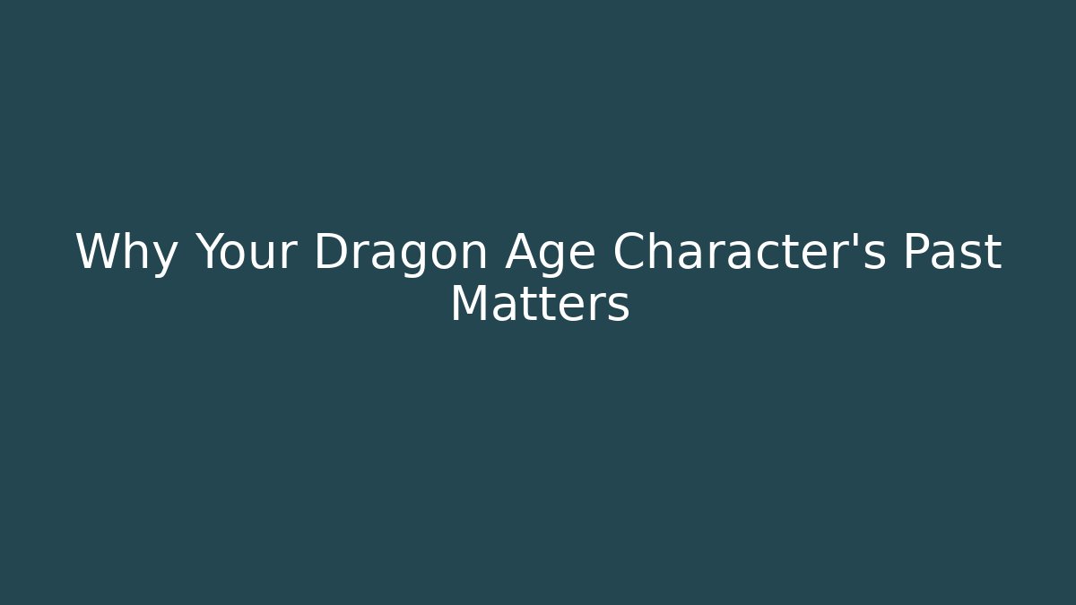 Why Your Dragon Age Character's Past Matters