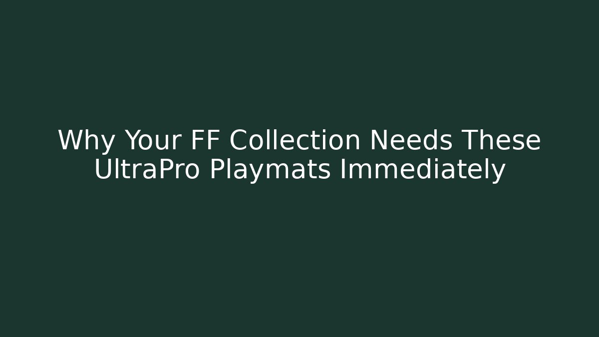 Why Your FF Collection Needs These UltraPro Playmats Immediately - Smart Esu