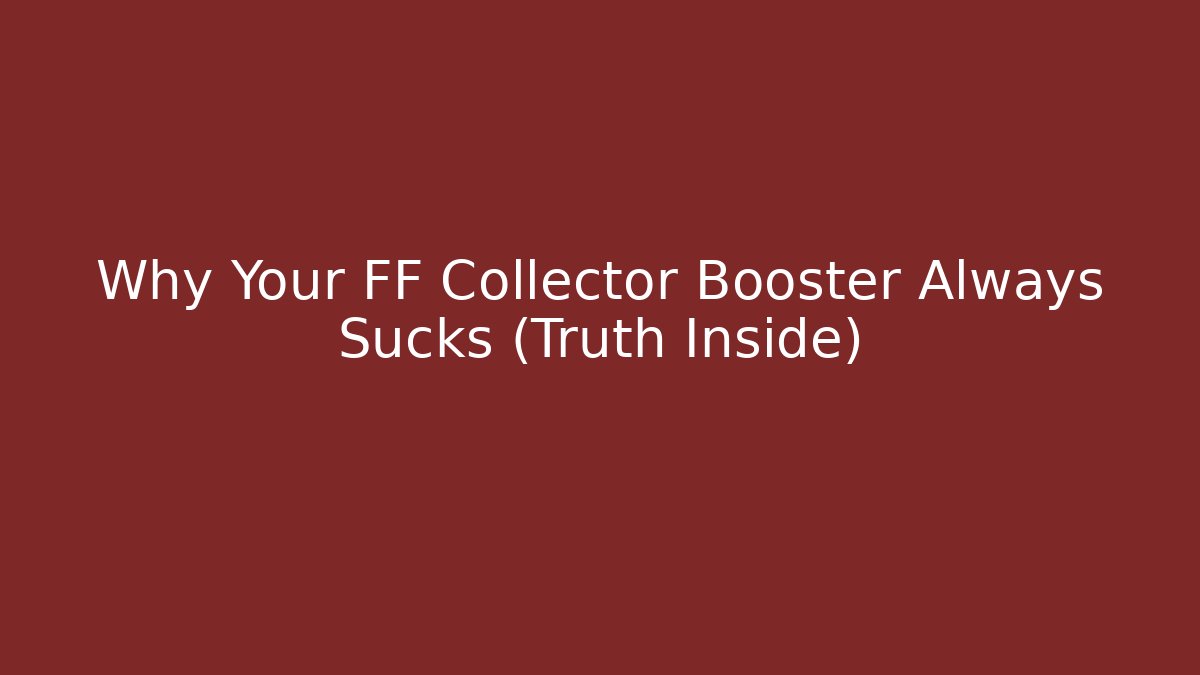 Why Your FF Collector Booster Always Sucks (Truth Inside) - Smart Esu