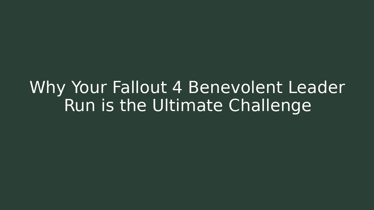 Why Your Fallout 4 Benevolent Leader Run is the Ultimate Challenge