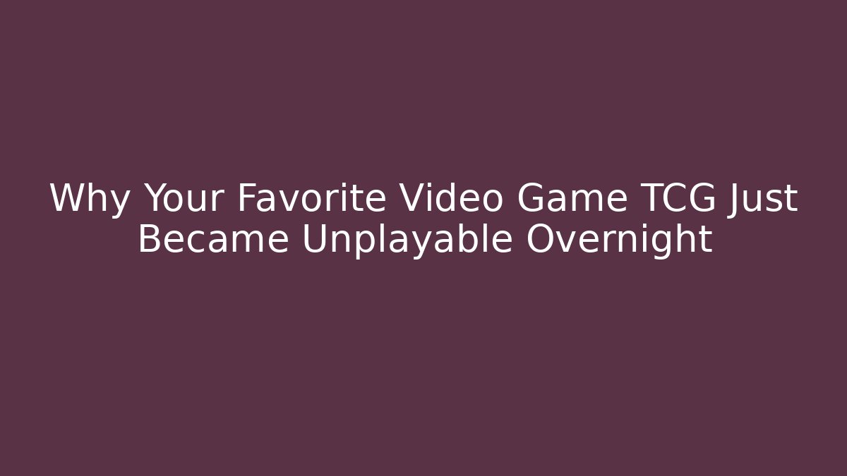 Why Your Favorite Video Game TCG Just Became Unplayable Overnight
