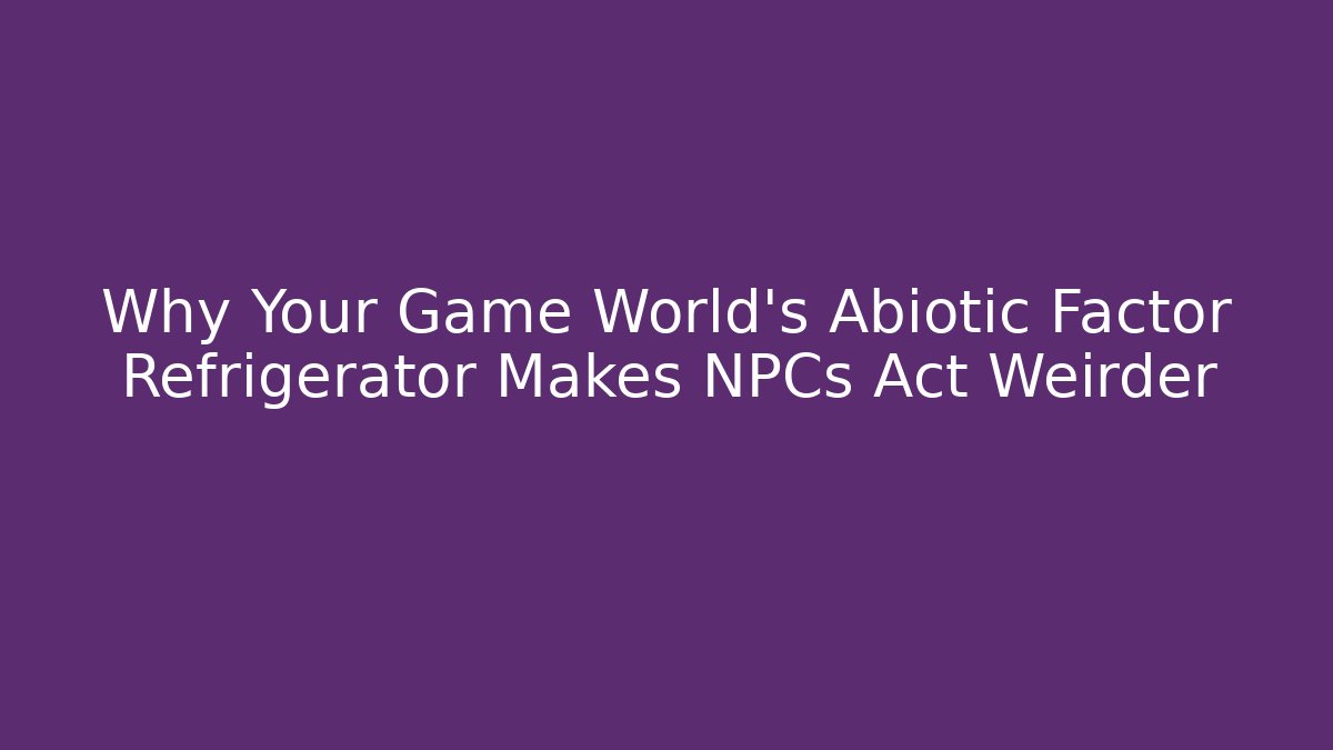 Why Your Game World’s Abiotic Factor Refrigerator Makes NPCs Act Weirder