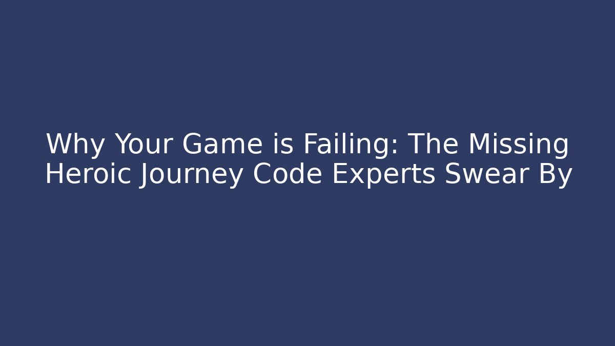 Why Your Game is Failing: The Missing Heroic Journey Code Experts Swear By